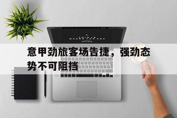 意甲劲旅客场告捷，强劲态势不可阻挡