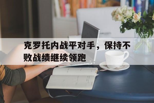 包含克罗托内战平对手,保持不败战绩继续领跑的词条